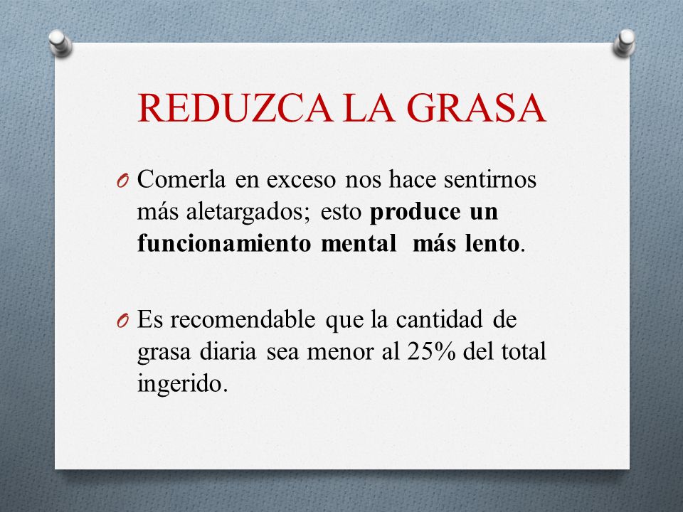 REDUZCA LA GRASA Comerla en exceso nos hace sentirnos más aletargados; esto produce un funcionamiento mental más lento.