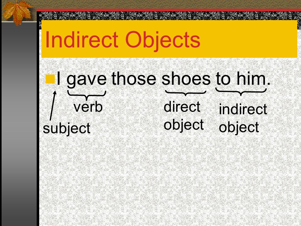 Indirect Objects I gave those shoes to him. verb direct object
