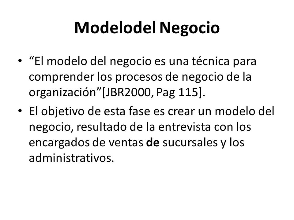 Modelodel Negocio El modelo del negocio es una técnica para comprender los procesos de negocio de la organización [JBR2000, Pag 115].