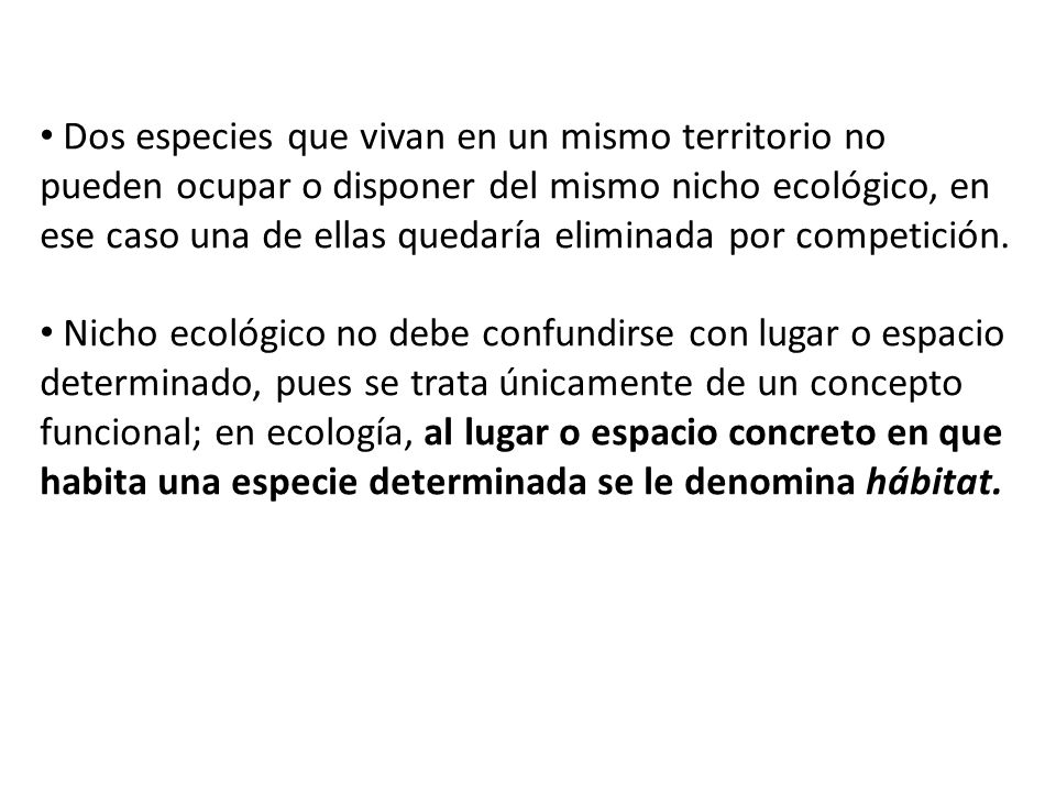 Dos especies que vivan en un mismo territorio no pueden ocupar o disponer del mismo nicho ecológico, en ese caso una de ellas quedaría eliminada por competición.