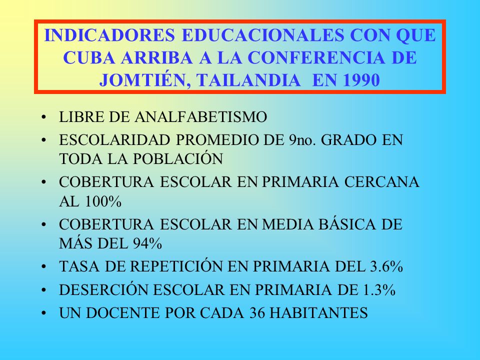 INDICADORES EDUCACIONALES CON QUE CUBA ARRIBA A LA CONFERENCIA DE JOMTIÉN, TAILANDIA EN 1990