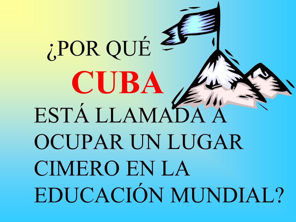 ¿POR QUÉ CUBA ESTÁ LLAMADA A OCUPAR UN LUGAR CIMERO EN LA EDUCACIÓN MUNDIAL
