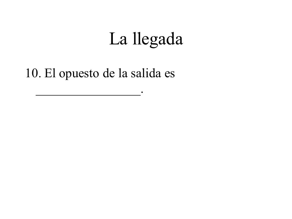 La llegada 10. El opuesto de la salida es ________________.