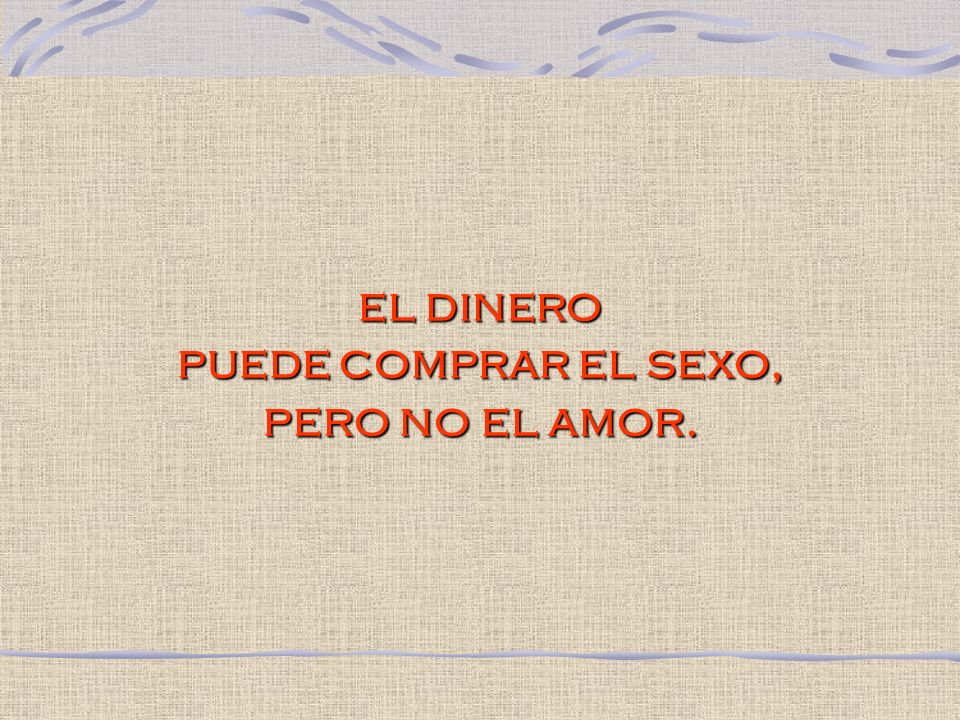 el dinero puede comprar el sexo, pero no el amor.