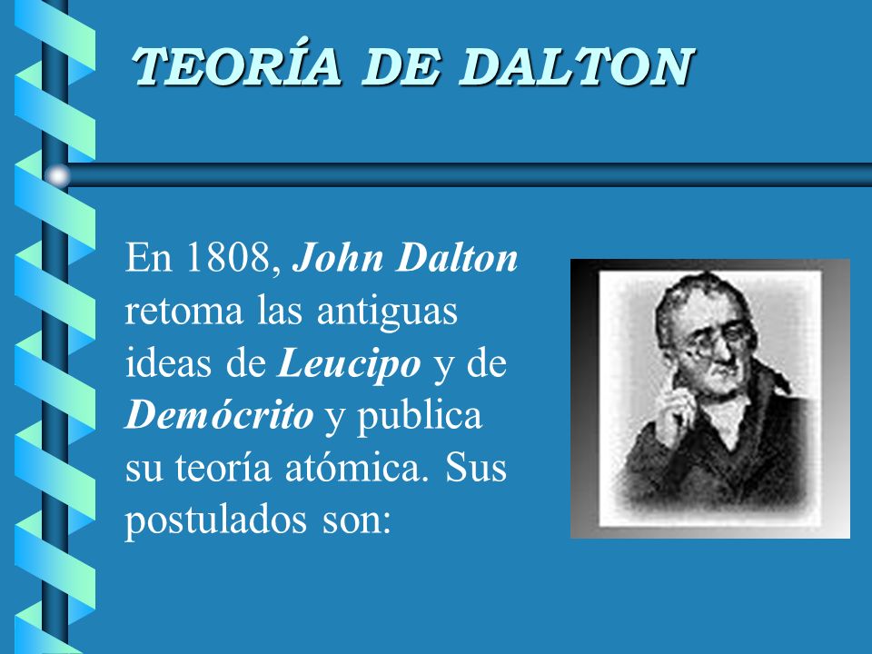 TEORÍA DE DALTON En 1808, John Dalton retoma las antiguas ideas de Leucipo y de Demócrito y publica su teoría atómica.