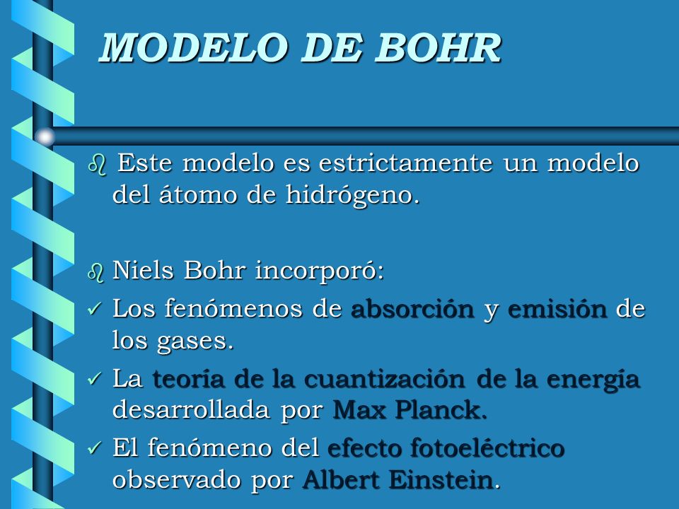 MODELO DE BOHR Este modelo es estrictamente un modelo del átomo de hidrógeno. Niels Bohr incorporó: