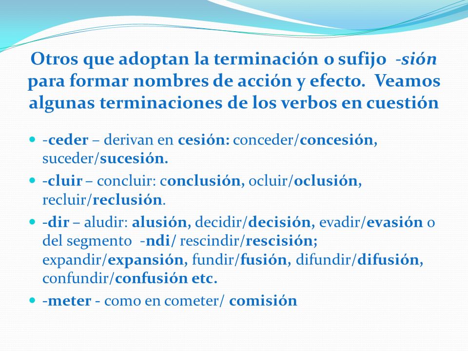 Otros que adoptan la terminación o sufijo -sión para formar nombres de acción y efecto. Veamos algunas terminaciones de los verbos en cuestión