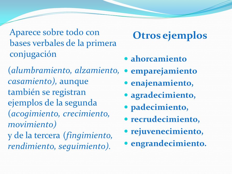 Otros ejemplos Aparece sobre todo con bases verbales de la primera conjugación. ahorcamiento. emparejamiento.