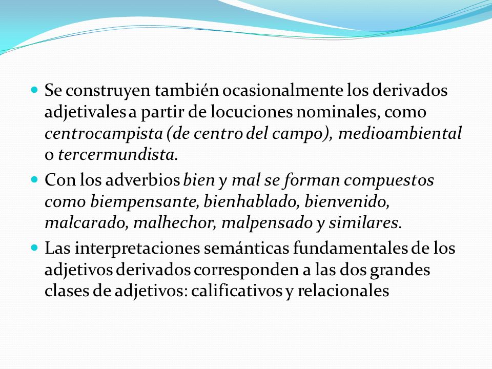 Se construyen también ocasionalmente los derivados adjetivales a partir de locuciones nominales, como centrocampista (de centro del campo), medioambiental o tercermundista.