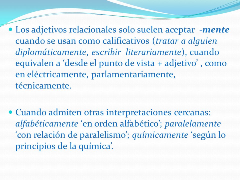 Los adjetivos relacionales solo suelen aceptar -mente cuando se usan como calificativos (tratar a alguien diplomáticamente, escribir literariamente), cuando equivalen a ‘desde el punto de vista + adjetivo’ , como en eléctricamente, parlamentariamente, técnicamente.