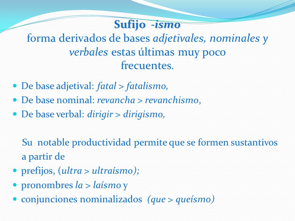 Sufijo -ismo forma derivados de bases adjetivales, nominales y verbales estas últimas muy poco frecuentes.