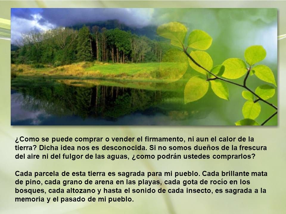 ¿Como se puede comprar o vender el firmamento, ni aun el calor de la tierra Dicha idea nos es desconocida. Si no somos dueños de la frescura del aire ni del fulgor de las aguas, ¿como podrán ustedes comprarlos