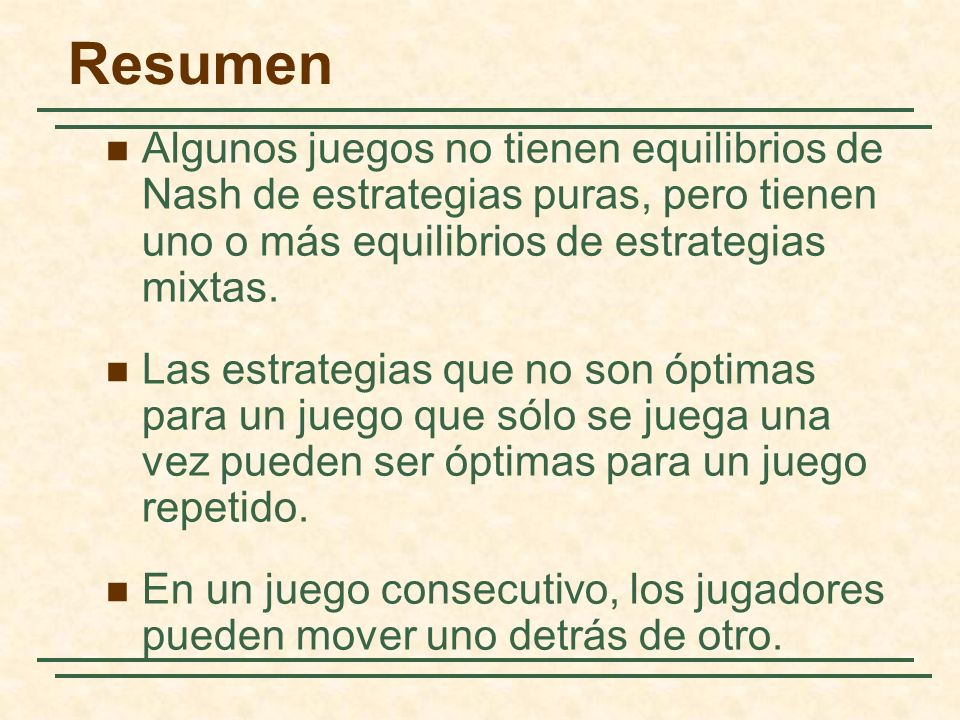 Resumen Algunos juegos no tienen equilibrios de Nash de estrategias puras, pero tienen uno o más equilibrios de estrategias mixtas.