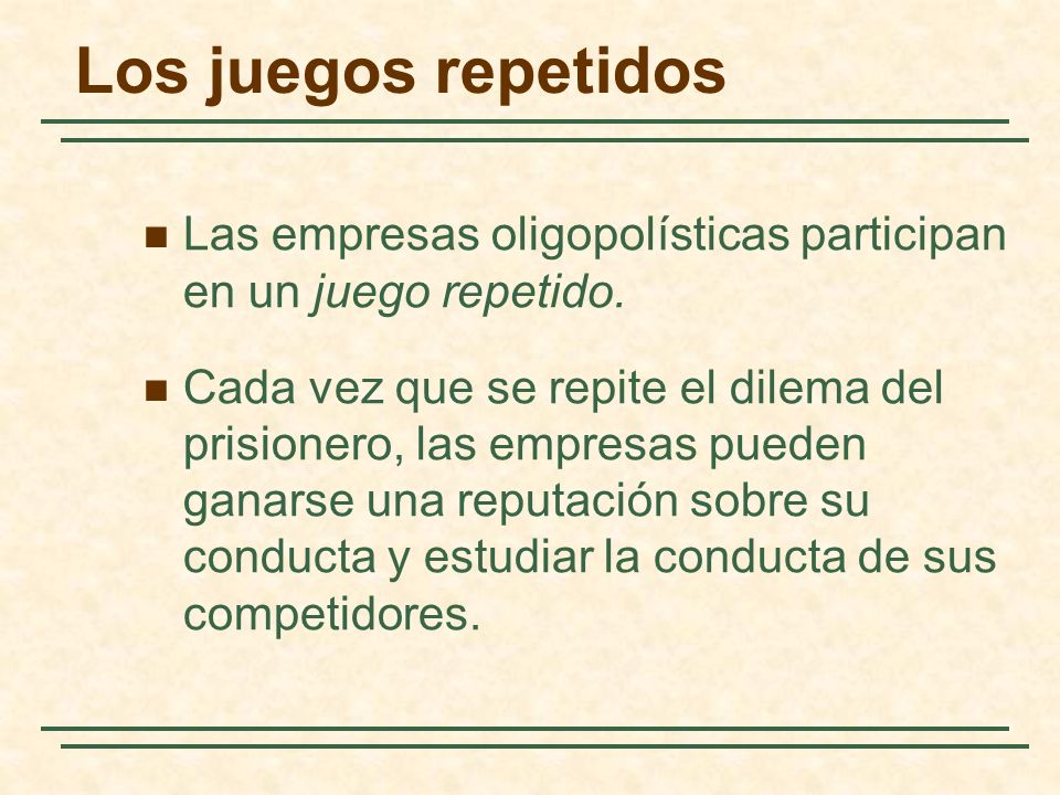 Los juegos repetidos Las empresas oligopolísticas participan en un juego repetido.