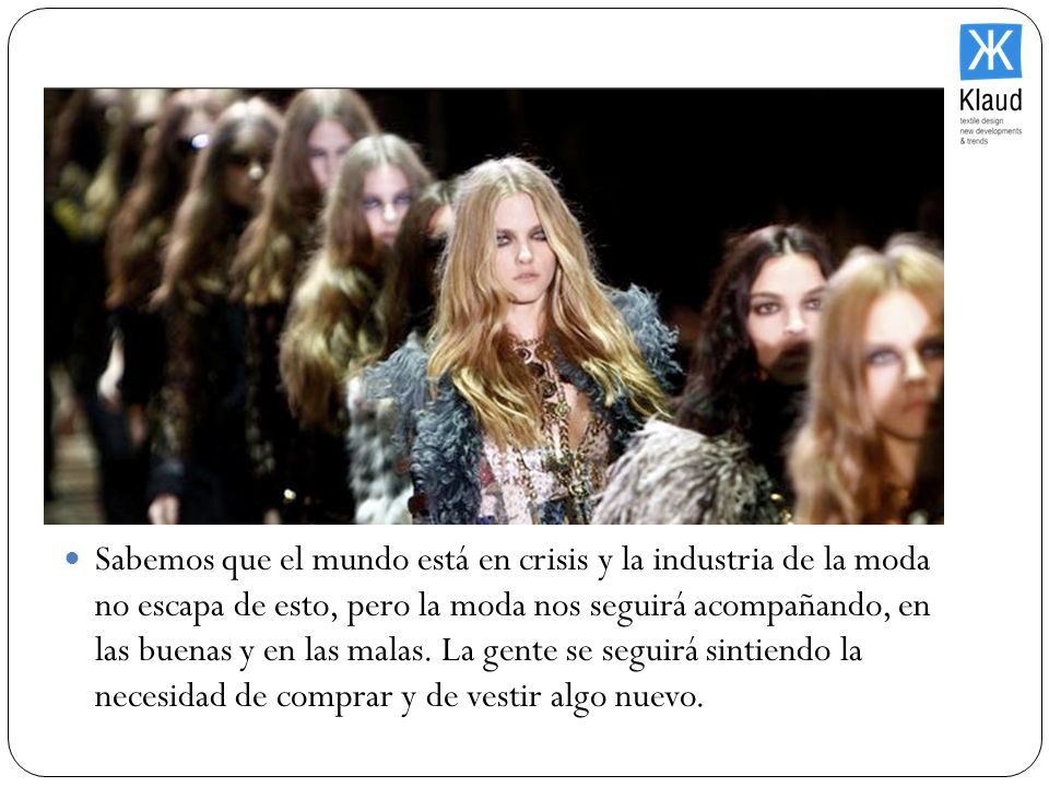 Sabemos que el mundo está en crisis y la industria de la moda no escapa de esto, pero la moda nos seguirá acompañando, en las buenas y en las malas.