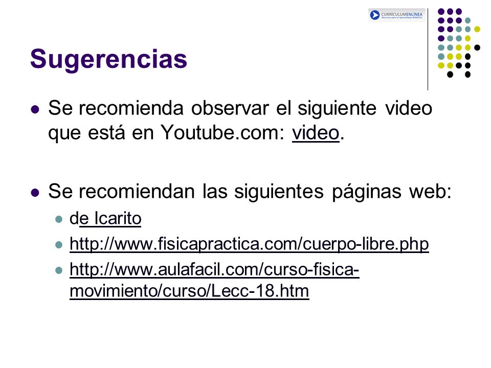 Sugerencias Se recomienda observar el siguiente video que está en Youtube.com: video. Se recomiendan las siguientes páginas web: