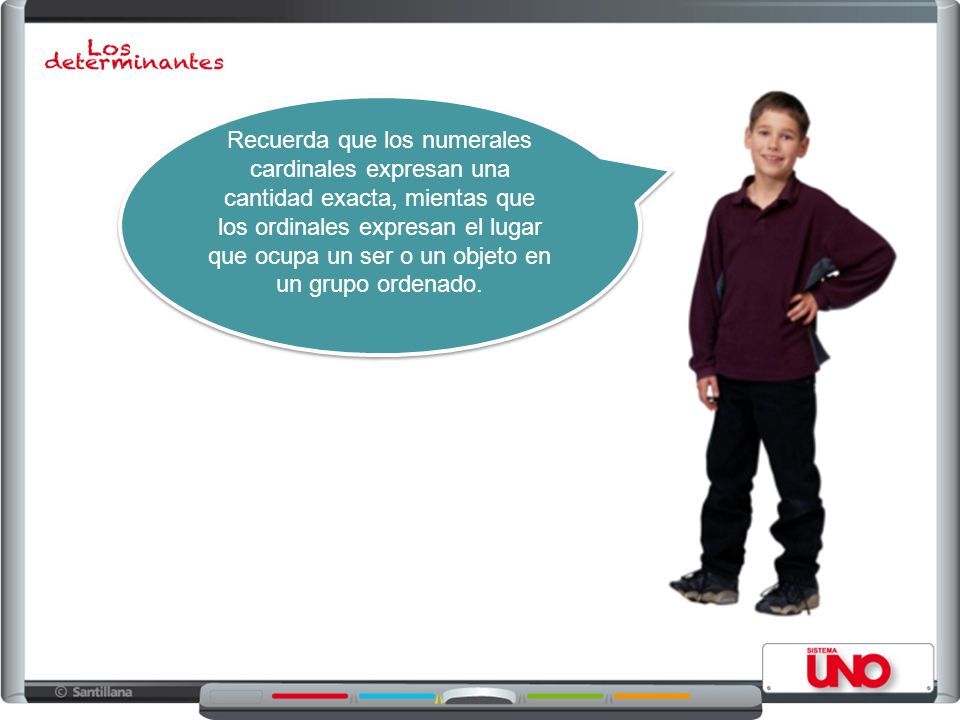 Recuerda que los numerales cardinales expresan una cantidad exacta, mientas que los ordinales expresan el lugar que ocupa un ser o un objeto en un grupo ordenado.