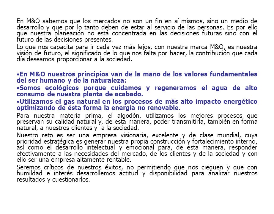 En M&O sabemos que los mercados no son un fin en sí mismos, sino un medio de desarrollo y que por lo tanto deben de estar al servicio de las personas. Es por ello que nuestra planeación no está concentrada en las decisiones futuras sino con el futuro de las decisiones presentes.