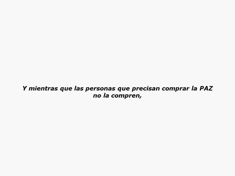 Y mientras que las personas que precisan comprar la PAZ no la compren,