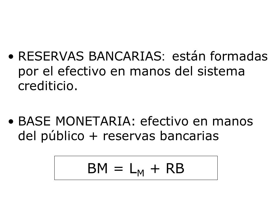 RESERVAS BANCARIAS: están formadas por el efectivo en manos del sistema crediticio.