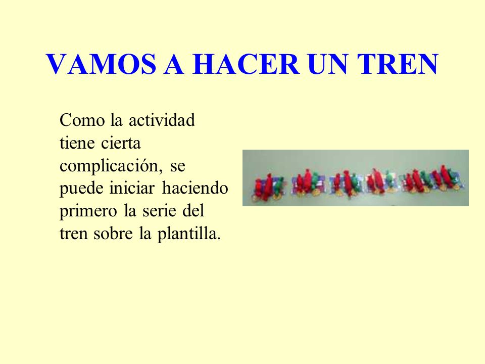 VAMOS A HACER UN TREN Como la actividad tiene cierta complicación, se puede iniciar haciendo primero la serie del tren sobre la plantilla.
