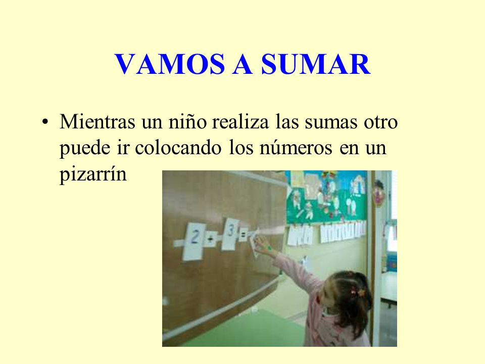 VAMOS A SUMAR Mientras un niño realiza las sumas otro puede ir colocando los números en un pizarrín