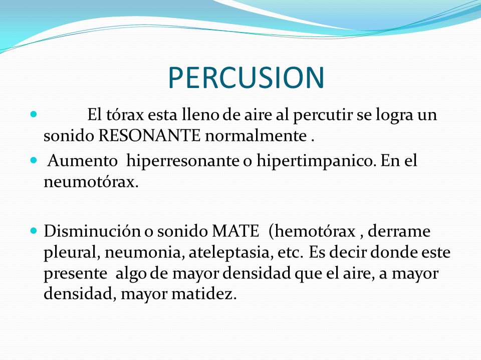 PERCUSION El tórax esta lleno de aire al percutir se logra un sonido RESONANTE normalmente .