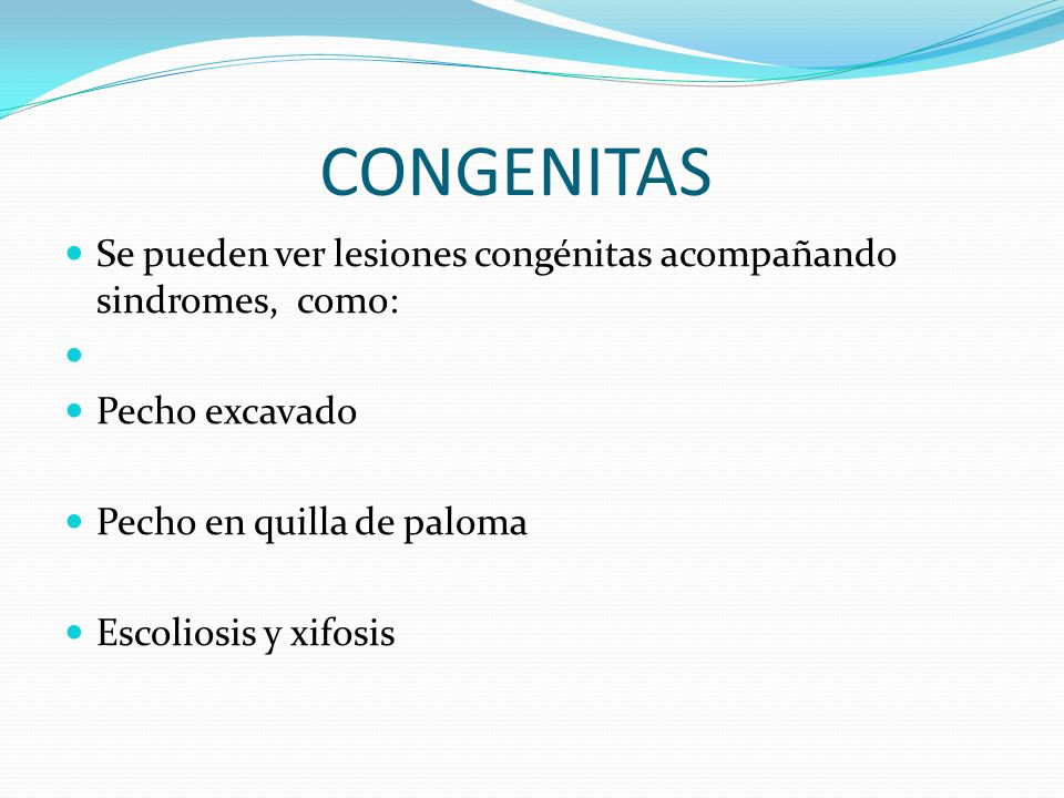 CONGENITAS Se pueden ver lesiones congénitas acompañando sindromes, como: Pecho excavado. Pecho en quilla de paloma.