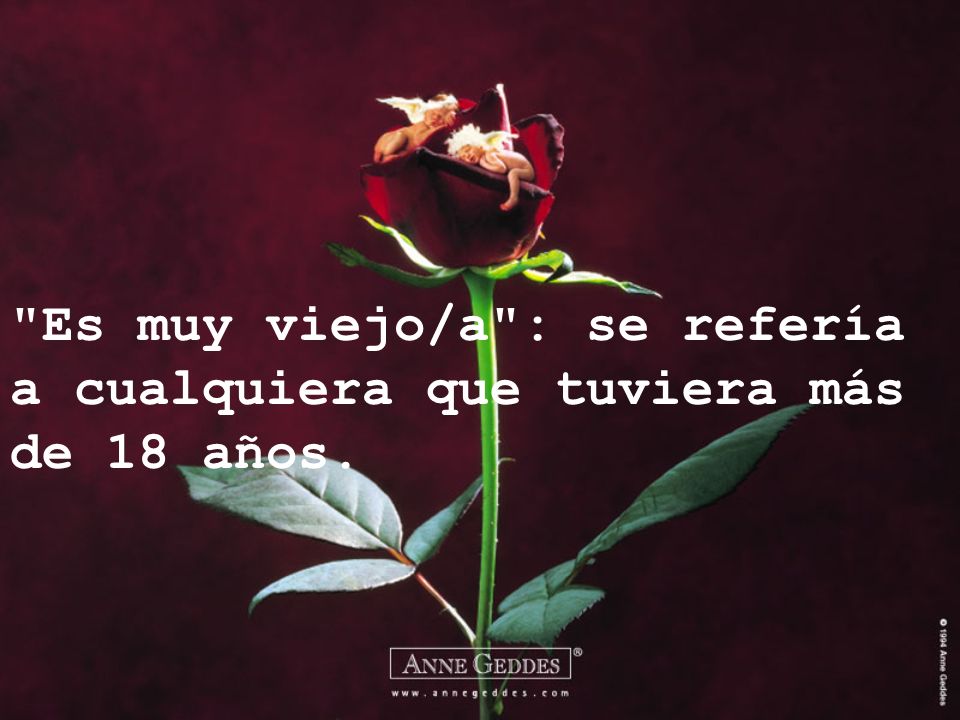Es muy viejo/a : se refería a cualquiera que tuviera más de 18 años.
