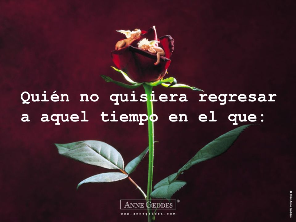 Quién no quisiera regresar a aquel tiempo en el que: