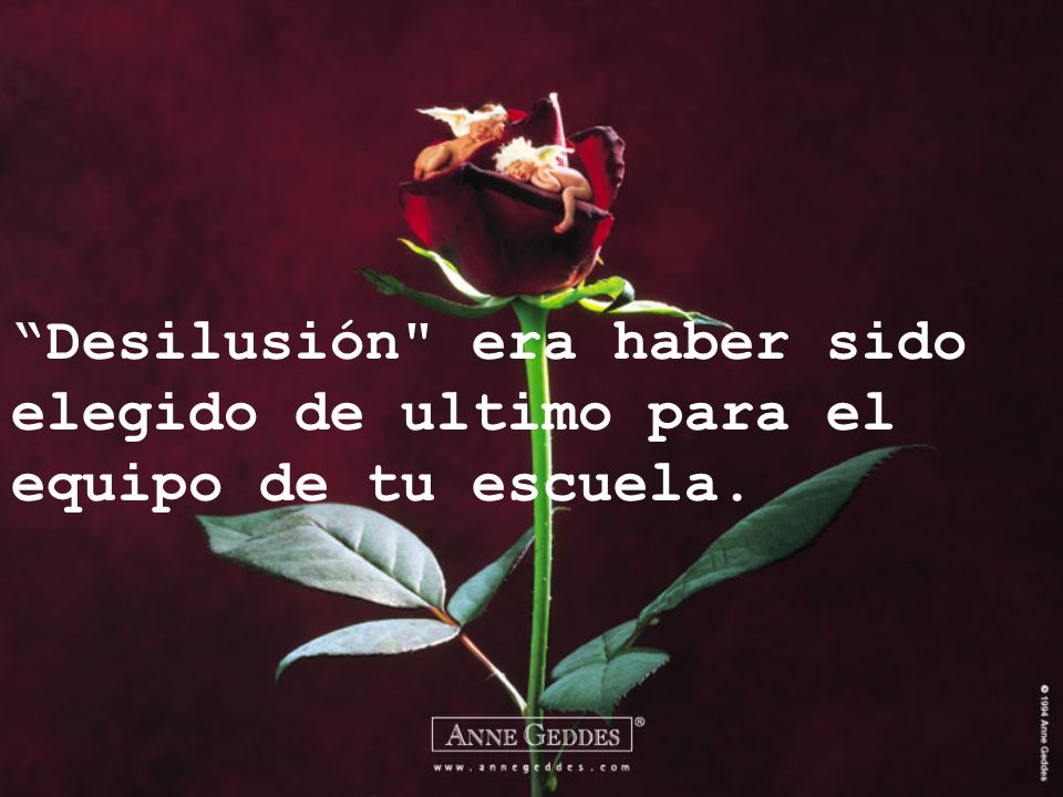 Desilusión era haber sido elegido de ultimo para el equipo de tu escuela.