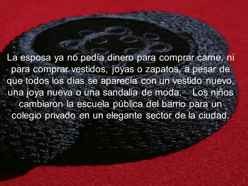 La esposa ya no pedía dinero para comprar carne, ni para comprar vestidos, joyas o zapatos, a pesar de que todos los días se aparecía con un vestido nuevo, una joya nueva o una sandalia de moda.