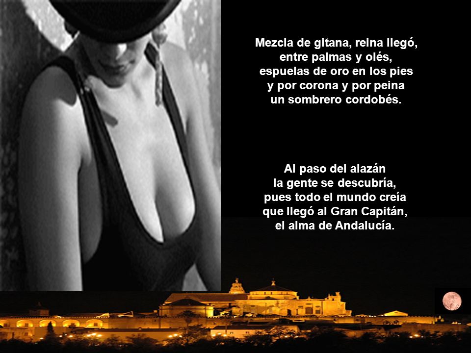 Mezcla de gitana, reina llegó, entre palmas y olés, espuelas de oro en los pies y por corona y por peina un sombrero cordobés.