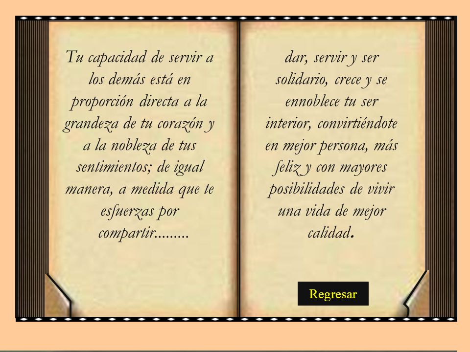 Tu capacidad de servir a los demás está en proporción directa a la grandeza de tu corazón y a la nobleza de tus sentimientos; de igual manera, a medida que te esfuerzas por