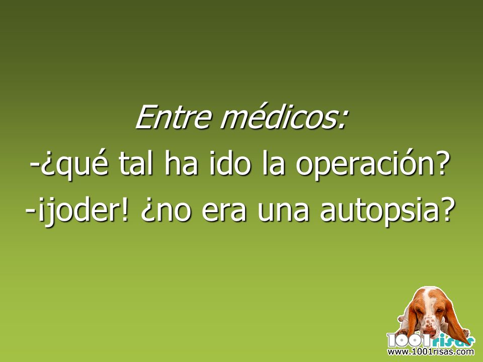 -¿qué tal ha ido la operación -¡joder! ¿no era una autopsia