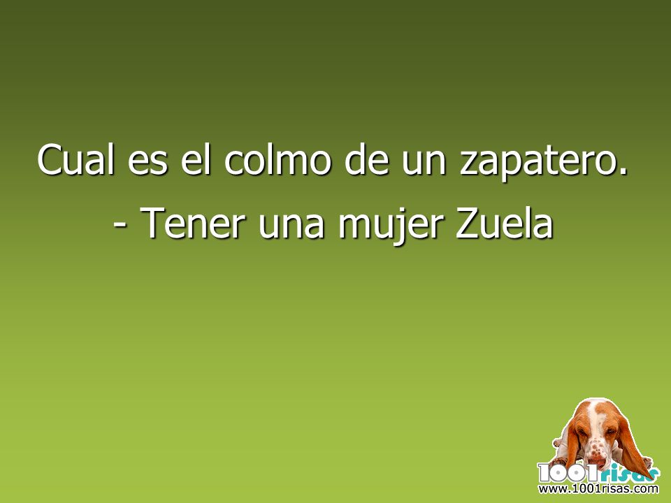 Cual es el colmo de un zapatero. - Tener una mujer Zuela