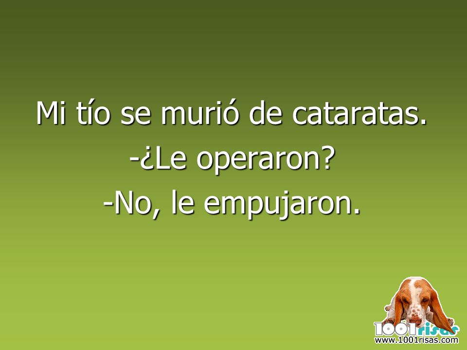 Mi tío se murió de cataratas. -¿Le operaron -No, le empujaron.