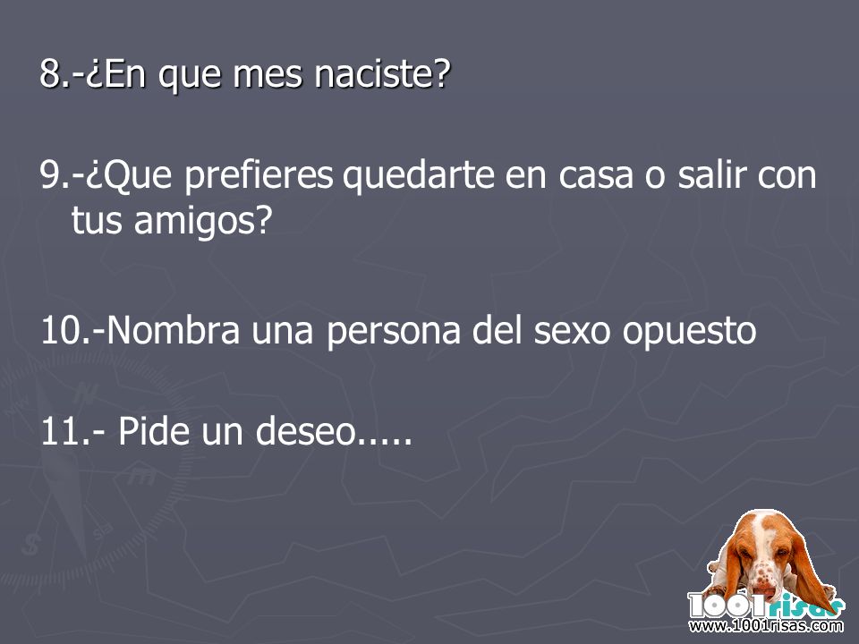 8.-¿En que mes naciste 9.-¿Que prefieres quedarte en casa o salir con tus amigos 10.-Nombra una persona del sexo opuesto.