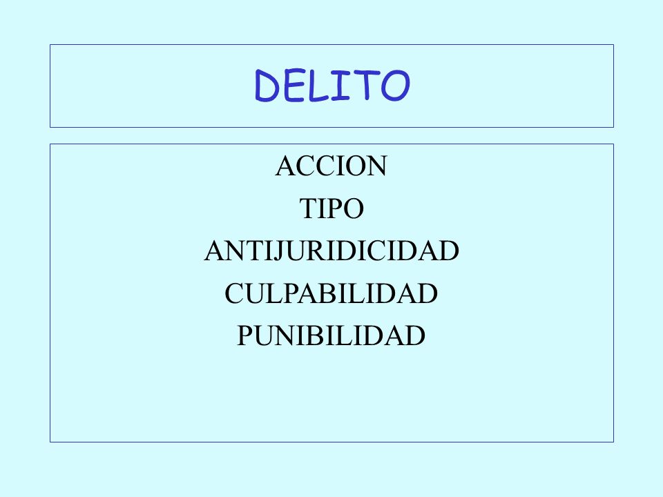 DELITO ACCION TIPO ANTIJURIDICIDAD CULPABILIDAD PUNIBILIDAD
