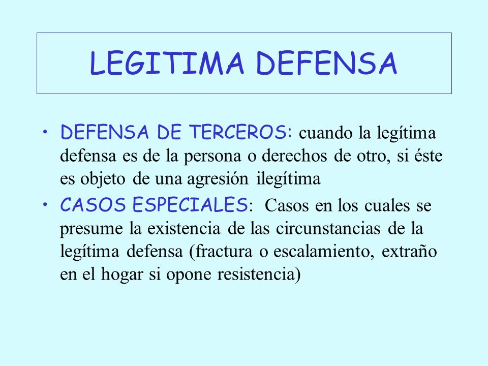 LEGITIMA DEFENSA DEFENSA DE TERCEROS: cuando la legítima defensa es de la persona o derechos de otro, si éste es objeto de una agresión ilegítima.