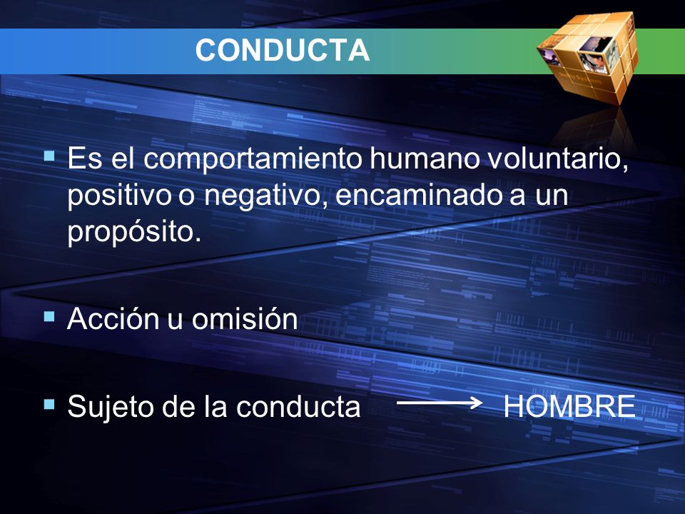 CONDUCTA Es el comportamiento humano voluntario, positivo o negativo, encaminado a un propósito. Acción u omisión.