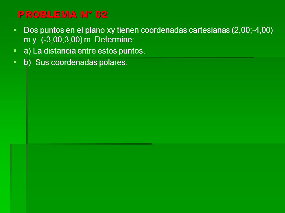 PROBLEMA N° 02 Dos puntos en el plano xy tienen coordenadas cartesianas (2,00;-4,00) m y (-3,00;3,00) m. Determine: