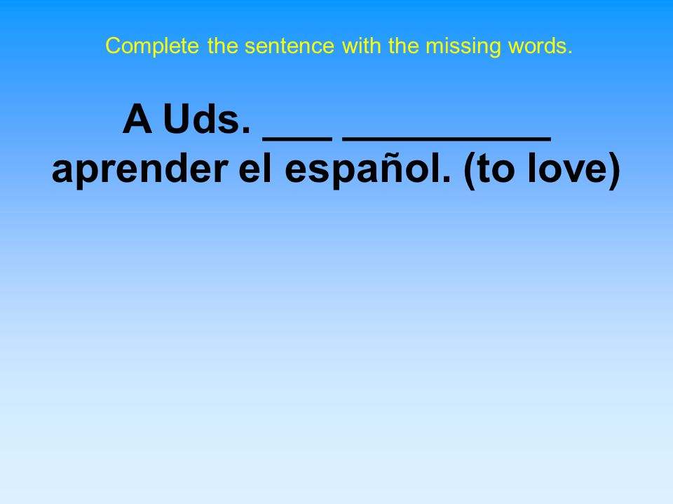 A Uds. ___ _________ aprender el español. (to love)