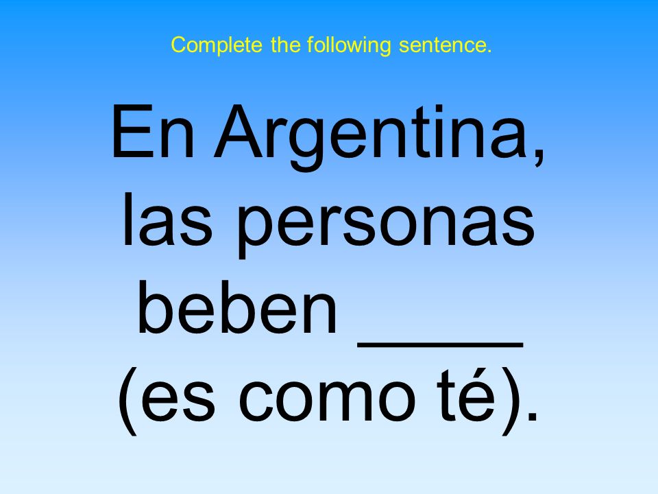 En Argentina, las personas beben ____ (es como té).