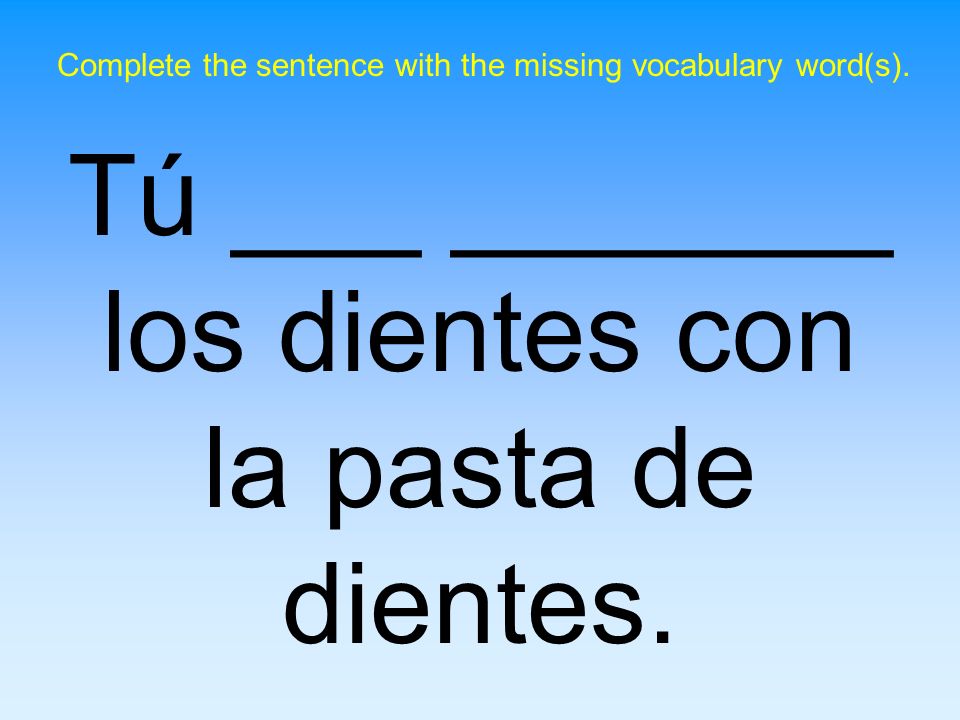 Tú ___ _______ los dientes con la pasta de dientes.