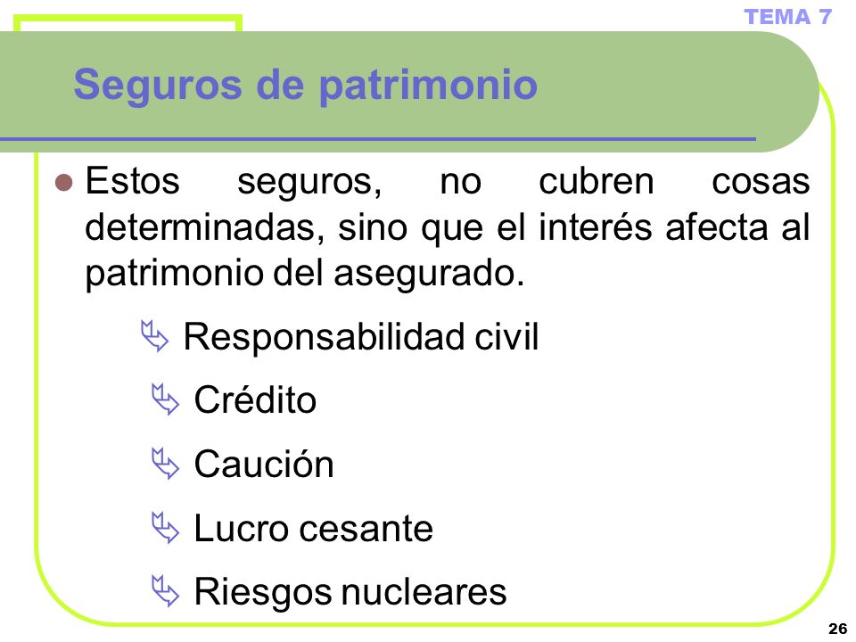 TEMA 7 Seguros de patrimonio. Estos seguros, no cubren cosas determinadas, sino que el interés afecta al patrimonio del asegurado.