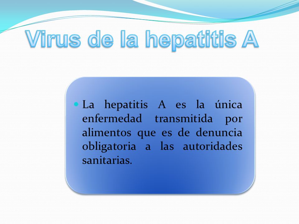 Virus de la hepatitis A La hepatitis A es la única enfermedad transmitida por alimentos que es de denuncia obligatoria a las autoridades sanitarias.