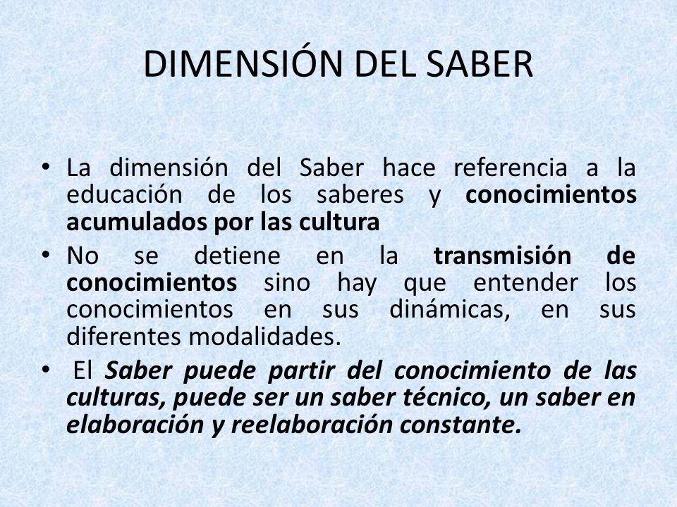 DIMENSIÓN DEL SABER La dimensión del Saber hace referencia a la educación de los saberes y conocimientos acumulados por las cultura.