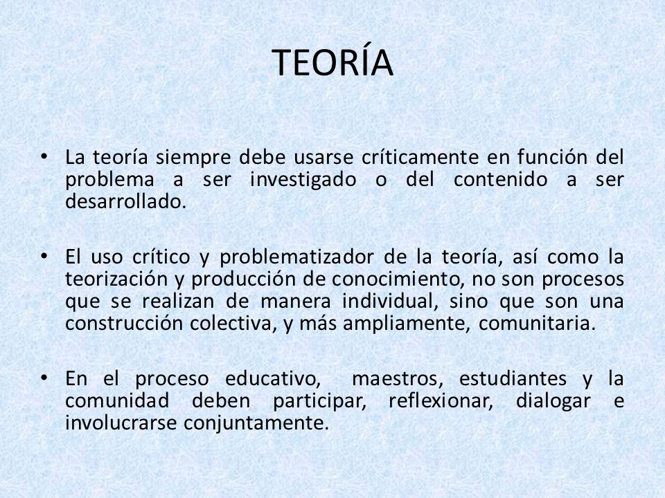 TEORÍA La teoría siempre debe usarse críticamente en función del problema a ser investigado o del contenido a ser desarrollado.