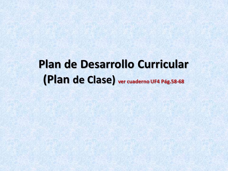 Plan de Desarrollo Curricular (Plan de Clase) ver cuaderno UF4 Pág